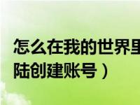 怎么在我的世界里登录帐号（我的世界怎么登陆创建账号）