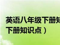 英语八年级下册知识点重点归纳（英语八年级下册知识点）