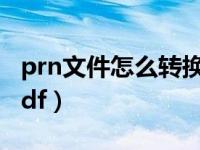 prn文件怎么转换成pdf（prn文件怎么转换pdf）