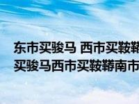 东市买骏马 西市买鞍鞯 南市买辔头 北市买长鞭读音（东市买骏马西市买鞍鞯南市买辔头翻译）