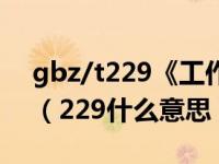 gbz/t229《工作场所职业病危害作业分级》（229什么意思）