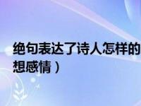 绝句表达了诗人怎样的思想情感（绝句表达了诗人怎样的思想感情）