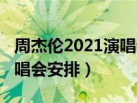 周杰伦2021演唱会安排长沙（周杰伦2021演唱会安排）