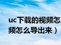 uc下载的视频怎么导出来电脑（uc下载的视频怎么导出来）