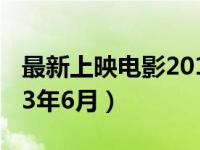 最新上映电影2013年8月（最新上映电影2013年6月）