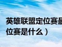 英雄联盟定位赛最高定什么段位（英雄联盟定位赛是什么）