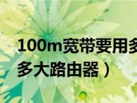 100m宽带要用多大的路由器（100m宽带用多大路由器）