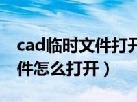 cad临时文件打开为什么是空的（cad临时文件怎么打开）