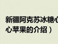 新疆阿克苏冰糖心苹果（关于新疆阿克苏冰糖心苹果的介绍）