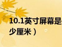 10.1英寸屏幕是多大厘米（10 1寸屏幕是多少厘米）