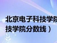 北京电子科技学院分数线黑龙江（北京电子科技学院分数线）