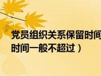 党员组织关系保留时间一般不超过2年（党员组织关系保留时间一般不超过）