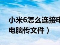 小米6怎么连接电脑传文件（小米6怎么连接电脑传文件）