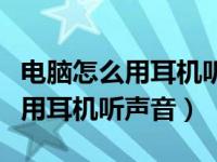 电脑怎么用耳机听声音显示未插入（电脑怎么用耳机听声音）