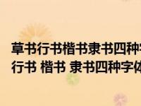 草书行书楷书隶书四种字体中哪个是其中三种的起源（草书 行书 楷书 隶书四种字体当中哪一种是其余三种的起源）