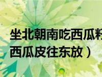 坐北朝南吃西瓜籽往东放的下联（坐北朝南吃西瓜皮往东放）