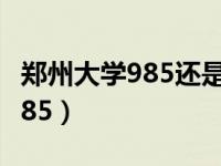 郑州大学985还是211（郑州大学是211还是985）