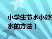 小学生节水小妙招10条超短（小学生节约用水的方法）