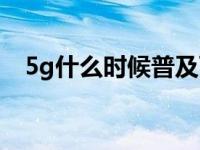 5g什么时候普及西安（5g什么时候普及）