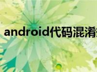 android代码混淆规则（android代码混淆）