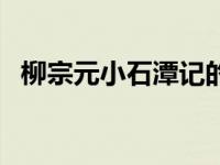 柳宗元小石潭记的原文（柳宗元小石潭记）