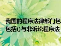 我国的程序法律部门包括诉讼法与( )（我国的程序法律部门包括()与非诉讼程序法）