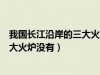 我国长江沿岸的三大火炉没有哪个城市（我国长江沿岸的三大火炉没有）