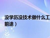 没学历没技术做什么工作有前途（没学历现在学什么技术有前途）