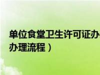 单位食堂卫生许可证办理流程及费用（单位食堂卫生许可证办理流程）