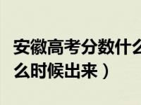 安徽高考分数什么时间可查（安徽高考分数什么时候出来）