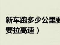 新车跑多少公里要拉高速呢（新车跑多少公里要拉高速）