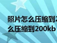 照片怎么压缩到200k不影响清晰度（照片怎么压缩到200kb）