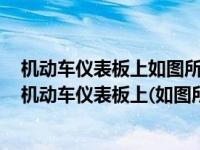 机动车仪表板上如图所示亮时表示什么已开启前照灯近光（机动车仪表板上(如图所示)亮时表示什么）