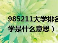 985211大学排名一览表（什么是985211大学是什么意思）