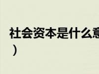 社会资本是什么意思啊（社会资本是什么意思）