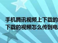 手机腾讯视频上下载的视频怎么传到电脑上（手机腾讯视频下载的视频怎么传到电脑）