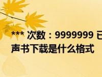 *** 次数：9999999 已用完，请联系开发者***喜马拉雅有声书下载是什么格式