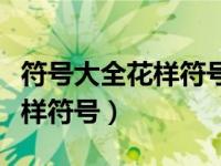 符号大全花样符号可复制到微信（符号大全花样符号）