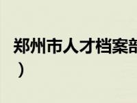 郑州市人才档案部电话（郑州市人才档案查询）