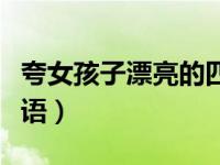 夸女孩子漂亮的四字成语（夸女孩子漂亮的成语）