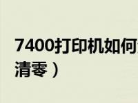 7400打印机如何清零打印（7400打印机如何清零）