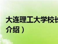 大连理工大学校长（关于大连理工大学校长的介绍）