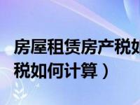 房屋租赁房产税如何计算举例（房屋租赁房产税如何计算）