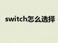 switch怎么选择（ps4和switch怎么选择）