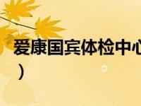 爱康国宾体检中心官网（爱康国宾体检怎么样）