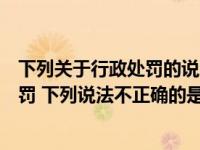 下列关于行政处罚的说法错误的有（关于行政处罚的具体量罚 下列说法不正确的是()）