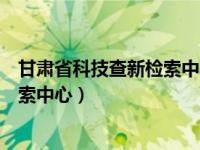 甘肃省科技查新检索中心网址无法登录（甘肃省科技查新检索中心）