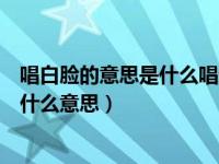 唱白脸的意思是什么唱红脸的意思又是什么（唱白脸唱红脸什么意思）