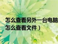 怎么查看另外一台电脑的共享文件（文件共享后另一台电脑怎么查看文件）