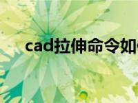 cad拉伸命令如何使用（cad拉伸命令）